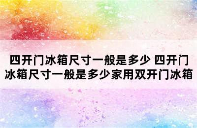 四开门冰箱尺寸一般是多少 四开门冰箱尺寸一般是多少家用双开门冰箱